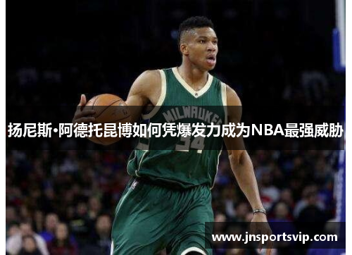 扬尼斯·阿德托昆博如何凭爆发力成为NBA最强威胁