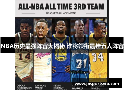 NBA历史最强阵容大揭秘 谁将领衔最佳五人阵容