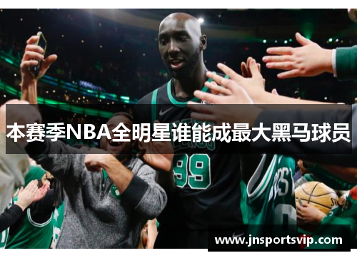 本赛季NBA全明星谁能成最大黑马球员