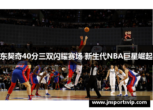 东契奇40分三双闪耀赛场 新生代NBA巨星崛起