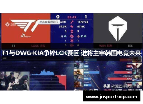 T1与DWG KIA争锋LCK赛区 谁将主宰韩国电竞未来