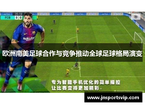 欧洲南美足球合作与竞争推动全球足球格局演变