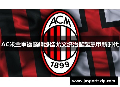 AC米兰重返巅峰终结尤文统治掀起意甲新时代