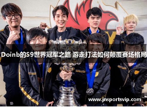 Doinb的S9世界冠军之路 游走打法如何颠覆赛场格局