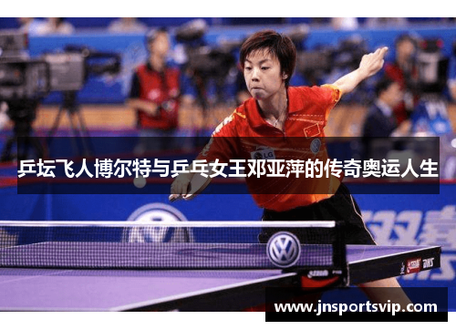 乒坛飞人博尔特与乒乓女王邓亚萍的传奇奥运人生