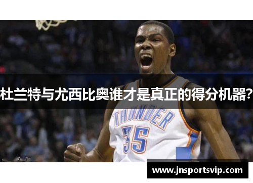 杜兰特与尤西比奥谁才是真正的得分机器？
