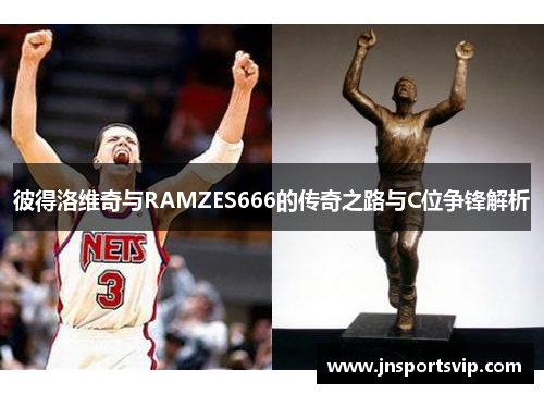 彼得洛维奇与RAMZES666的传奇之路与C位争锋解析
