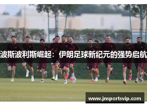 波斯波利斯崛起：伊朗足球新纪元的强势启航