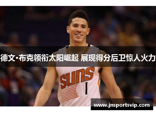 德文·布克领衔太阳崛起 展现得分后卫惊人火力