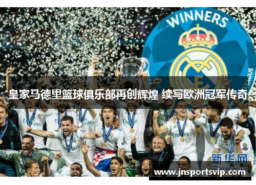 皇家马德里篮球俱乐部再创辉煌 续写欧洲冠军传奇