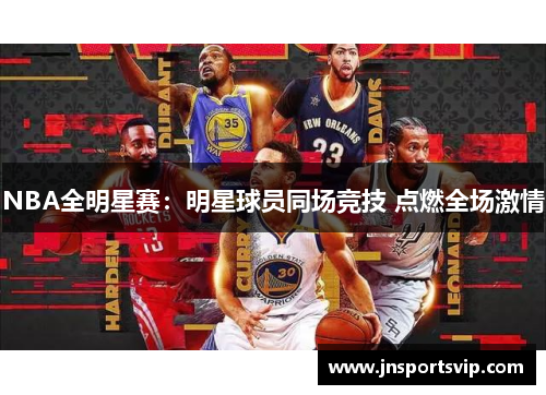 NBA全明星赛：明星球员同场竞技 点燃全场激情