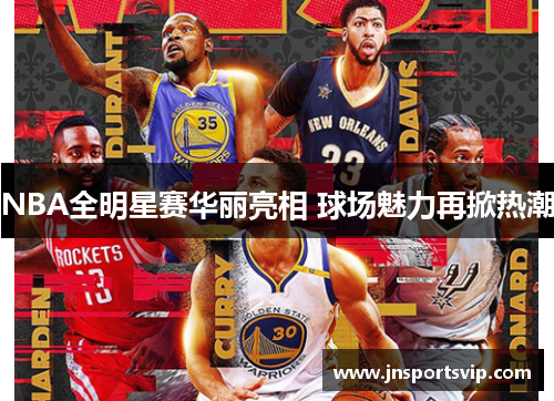 NBA全明星赛华丽亮相 球场魅力再掀热潮