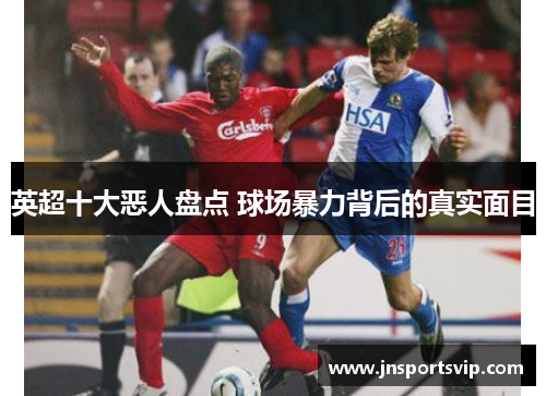 英超十大恶人盘点 球场暴力背后的真实面目