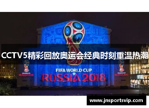 CCTV5精彩回放奥运会经典时刻重温热潮