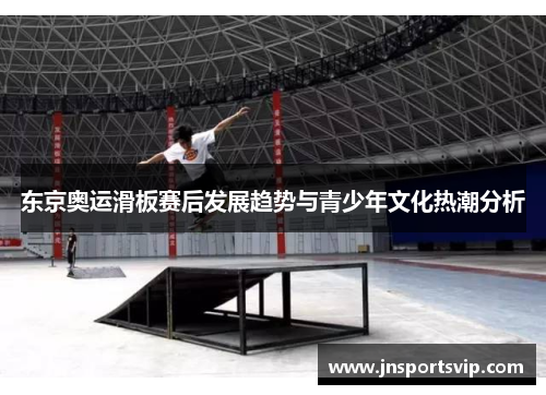 东京奥运滑板赛后发展趋势与青少年文化热潮分析