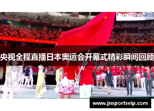 央视全程直播日本奥运会开幕式精彩瞬间回顾