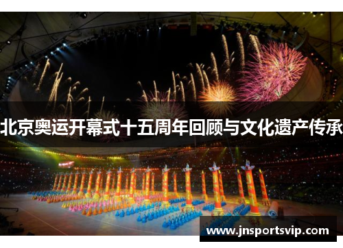 北京奥运开幕式十五周年回顾与文化遗产传承