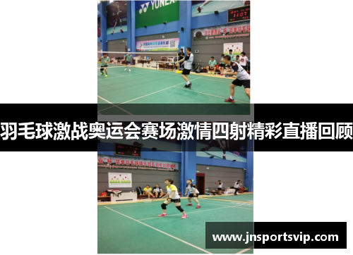 羽毛球激战奥运会赛场激情四射精彩直播回顾