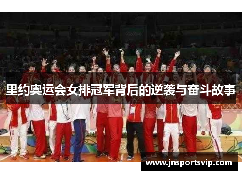 里约奥运会女排冠军背后的逆袭与奋斗故事