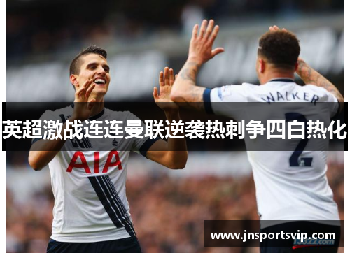 英超激战连连曼联逆袭热刺争四白热化